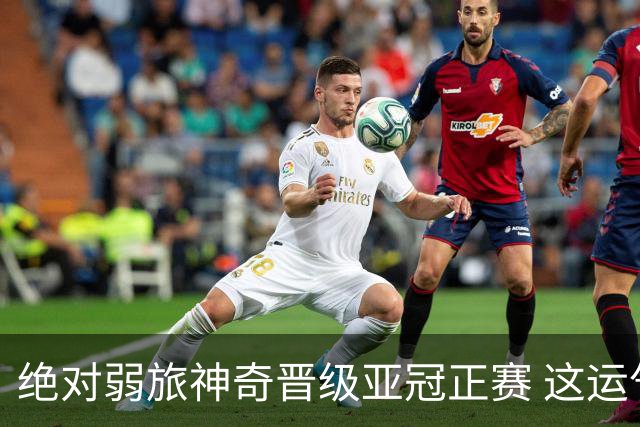 绝对弱旅神奇晋级亚冠正赛 这运气值好到没边了！