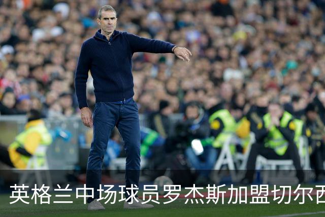 英格兰中场球员罗杰斯加盟切尔西